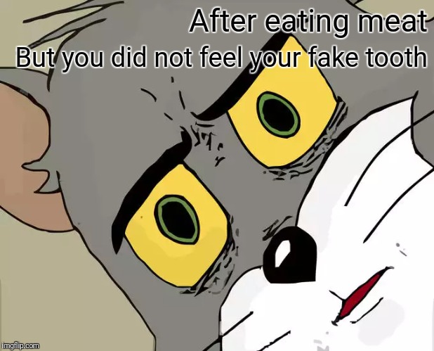 Unsettled Tom Meme | After eating meat; But you did not feel your fake tooth | image tagged in memes,unsettled tom | made w/ Imgflip meme maker