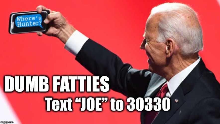 Dearest Fat, Dumb Fatties Text “JOE” to 30330 | DUMB FATTIES; Text “JOE” to 30330 | image tagged in hunter,joe biden,bririsma,ukraine,look fat | made w/ Imgflip meme maker