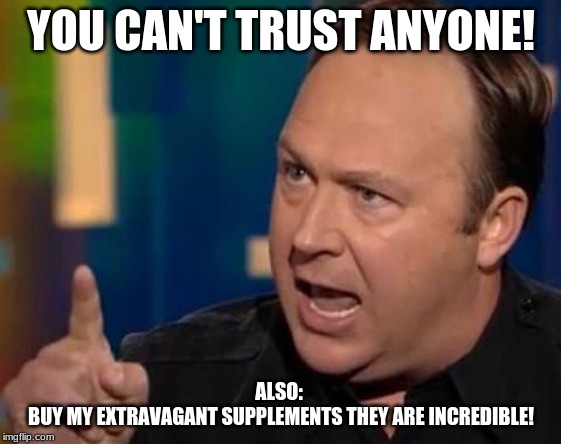 Alex Jones | YOU CAN'T TRUST ANYONE! ALSO: 
BUY MY EXTRAVAGANT SUPPLEMENTS THEY ARE INCREDIBLE! | image tagged in alex jones | made w/ Imgflip meme maker