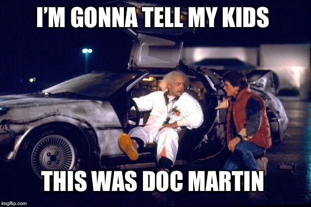 Back to the future | I’M GONNA TELL MY KIDS; THIS WAS DOC MARTIN | image tagged in back to the future | made w/ Imgflip meme maker