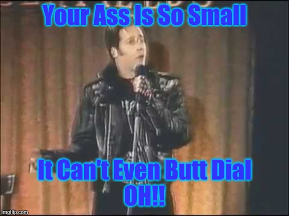 Andrew Dice Clay | Your Ass Is So Small; It Can't Even Butt Dial

OH!! | image tagged in andrew dice clay | made w/ Imgflip meme maker