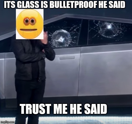 Tesla Cybertruck broken glass | ITS GLASS IS BULLETPROOF HE SAID; TRUST ME HE SAID | image tagged in tesla cybertruck broken glass | made w/ Imgflip meme maker