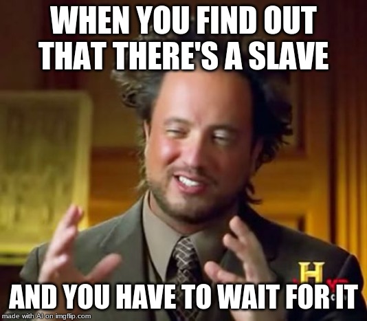 Ancient Aliens Meme | WHEN YOU FIND OUT THAT THERE'S A SLAVE; AND YOU HAVE TO WAIT FOR IT | image tagged in memes,ancient aliens | made w/ Imgflip meme maker