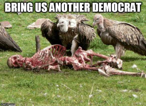 dead | BRING US ANOTHER DEMOCRAT | image tagged in dead | made w/ Imgflip meme maker