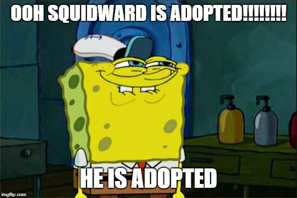 Don't You Squidward Meme | OOH SQUIDWARD IS ADOPTED!!!!!!!! HE IS ADOPTED | image tagged in memes,dont you squidward | made w/ Imgflip meme maker