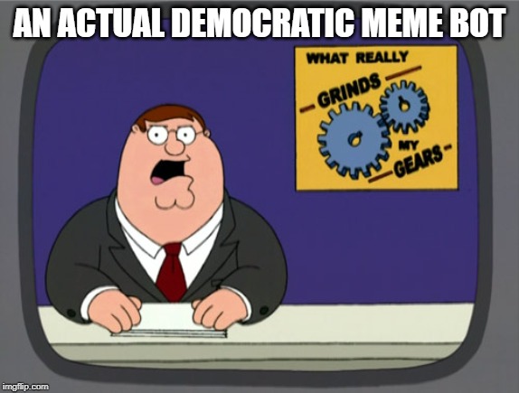 Gears to the Grind time | AN ACTUAL DEMOCRATIC MEME BOT | image tagged in gears to the grind time | made w/ Imgflip meme maker