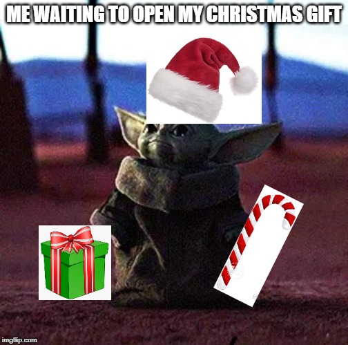 Baby Yoda | ME WAITING TO OPEN MY CHRISTMAS GIFT | image tagged in baby yoda | made w/ Imgflip meme maker
