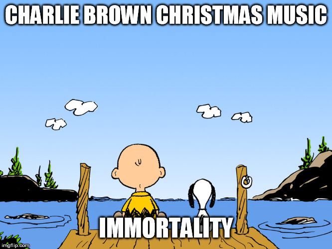 Charlie brown  | CHARLIE BROWN CHRISTMAS MUSIC IMMORTALITY | image tagged in charlie brown | made w/ Imgflip meme maker