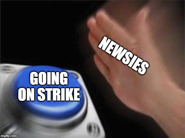 Blank Nut Button Meme | NEWSIES; GOING ON STRIKE | image tagged in memes,blank nut button | made w/ Imgflip meme maker