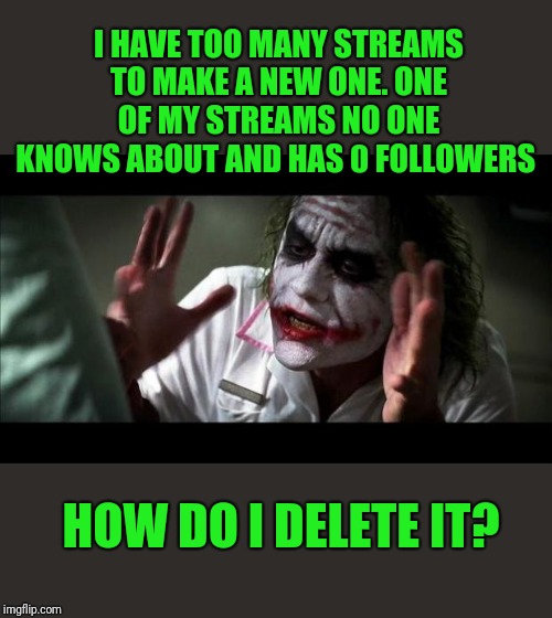 When I try to delete the stream it says "failed to delete stream" | I HAVE TOO MANY STREAMS TO MAKE A NEW ONE. ONE OF MY STREAMS NO ONE KNOWS ABOUT AND HAS 0 FOLLOWERS; HOW DO I DELETE IT? | image tagged in joker mind loss,imgflip users,imgflip mods,44colt | made w/ Imgflip meme maker
