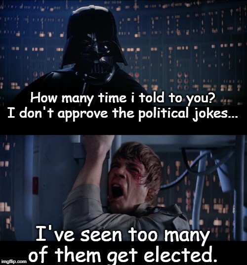 Star Wars No Meme | How many time i told to you? I don't approve the political jokes... I've seen too many of them get elected. | image tagged in memes,star wars no | made w/ Imgflip meme maker