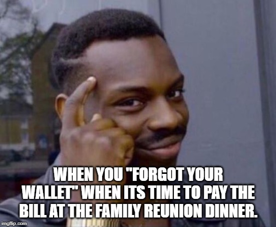 black guy pointing at head | WHEN YOU "FORGOT YOUR WALLET" WHEN ITS TIME TO PAY THE BILL AT THE FAMILY REUNION DINNER. | image tagged in black guy pointing at head | made w/ Imgflip meme maker