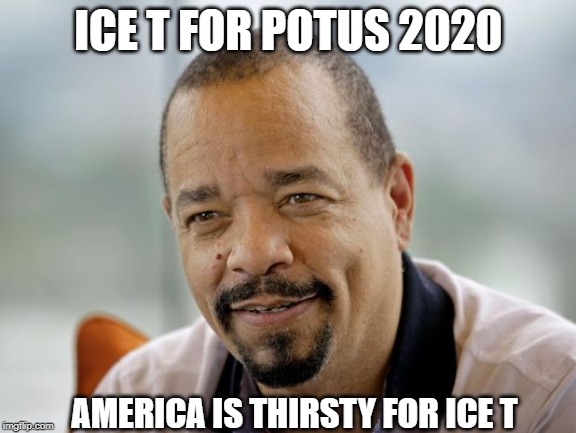 Sweet Ice Tea | ICE T FOR POTUS 2020; AMERICA IS THIRSTY FOR ICE T | image tagged in sweet ice tea | made w/ Imgflip meme maker