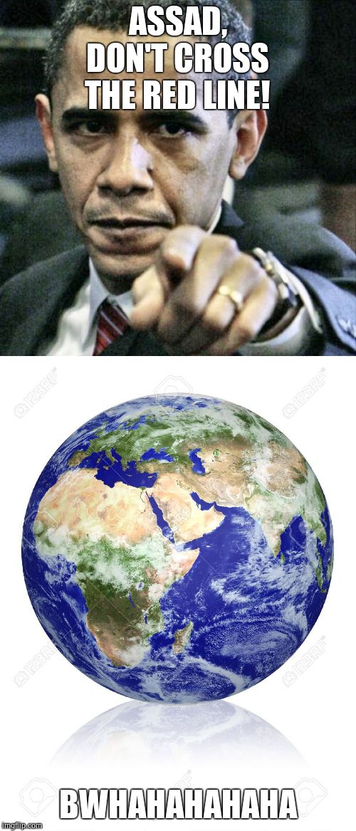 ASSAD, DON'T CROSS THE RED LINE! BWHAHAHAHAHA | image tagged in memes,pissed off obama,earth globe | made w/ Imgflip meme maker