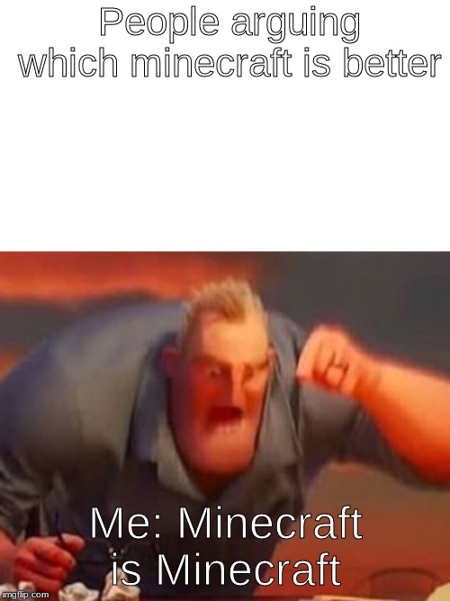 People arguing which minecraft is better; Me: Minecraft is Minecraft | image tagged in mr incredible mad | made w/ Imgflip meme maker