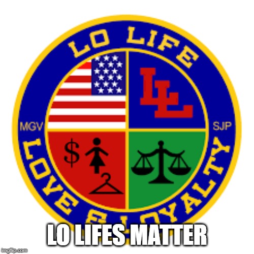 Lo Life | LO LIFES MATTER | image tagged in lo life | made w/ Imgflip meme maker