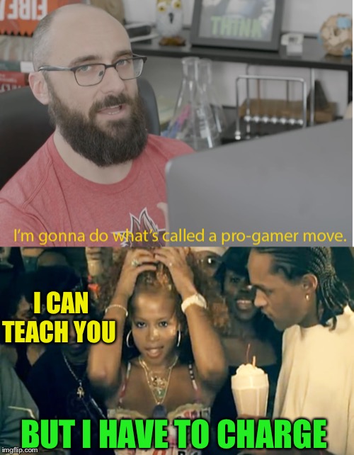 I CAN TEACH YOU BUT I HAVE TO CHARGE | image tagged in kelis milkshake,vsauce pro gamer | made w/ Imgflip meme maker