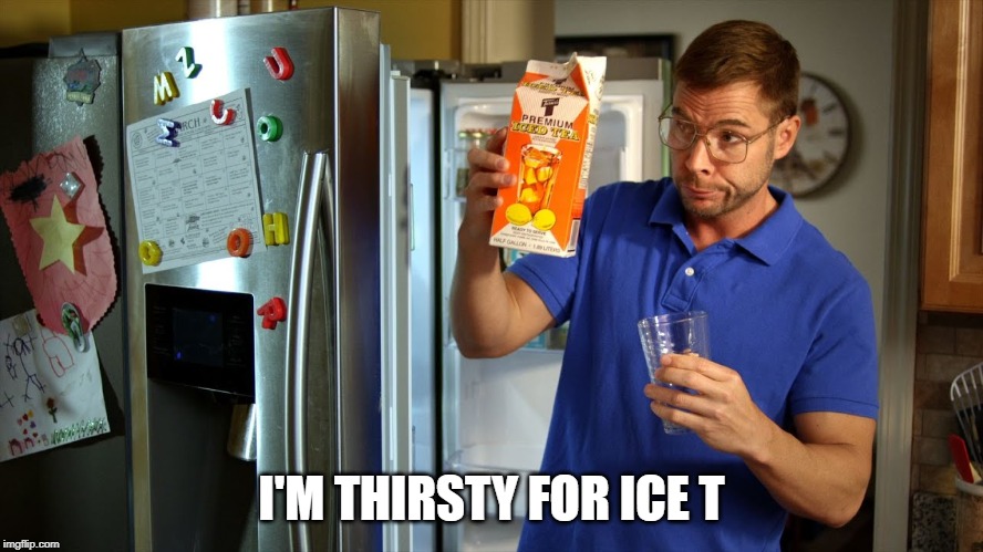 I'M THIRSTY FOR ICE T | made w/ Imgflip meme maker