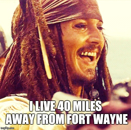JACK LAUGH | I LIVE 40 MILES  AWAY FROM FORT WAYNE | image tagged in jack laugh | made w/ Imgflip meme maker