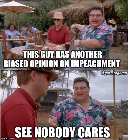 See Nobody Cares | THIS GUY HAS ANOTHER BIASED OPINION ON IMPEACHMENT; @get_rogered; SEE NOBODY CARES | image tagged in memes,see nobody cares | made w/ Imgflip meme maker