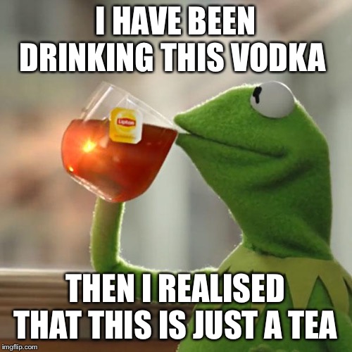 But That's None Of My Business | I HAVE BEEN DRINKING THIS VODKA; THEN I REALISED THAT THIS IS JUST A TEA | image tagged in memes,but thats none of my business,kermit the frog | made w/ Imgflip meme maker