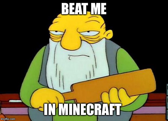That's a paddlin' Meme | BEAT ME; IN MINECRAFT | image tagged in memes,that's a paddlin' | made w/ Imgflip meme maker