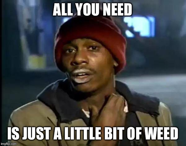 Y'all Got Any More Of That | ALL YOU NEED; IS JUST A LITTLE BIT OF WEED | image tagged in memes,y'all got any more of that | made w/ Imgflip meme maker