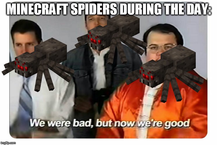 We were bad, but now we are good | MINECRAFT SPIDERS DURING THE DAY: | image tagged in we were bad but now we are good | made w/ Imgflip meme maker
