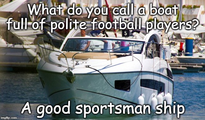 sportsman ship | What do you call a boat full of polite football players? A good sportsman ship | image tagged in football | made w/ Imgflip meme maker
