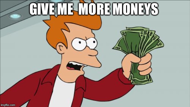 Shut Up And Take My Money Fry | GIVE ME  MORE MONEYS | image tagged in memes,shut up and take my money fry | made w/ Imgflip meme maker