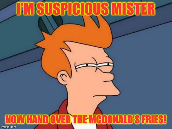 Futurama Fry | I’M SUSPICIOUS MISTER; NOW HAND OVER THE MCDONALD’S FRIES! | image tagged in memes,futurama fry | made w/ Imgflip meme maker