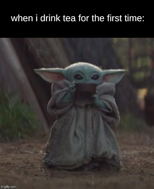 Baby Y drinking | when i drink tea for the first time: | image tagged in baby y drinking | made w/ Imgflip meme maker