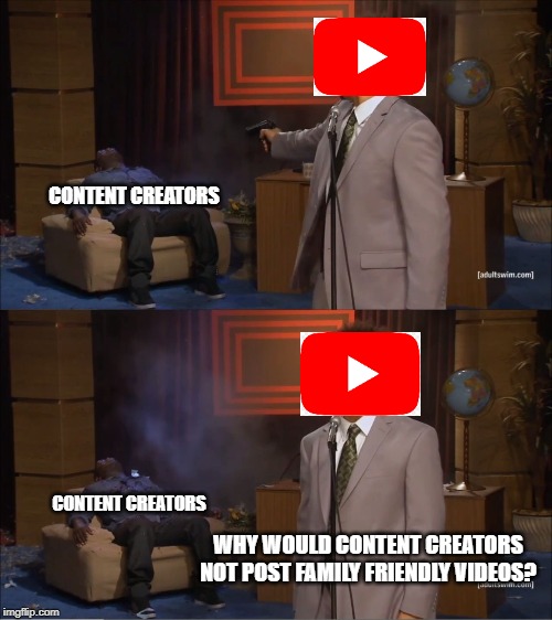 Who Killed Hannibal | CONTENT CREATORS; CONTENT CREATORS; WHY WOULD CONTENT CREATORS NOT POST FAMILY FRIENDLY VIDEOS? | image tagged in memes,who killed hannibal | made w/ Imgflip meme maker