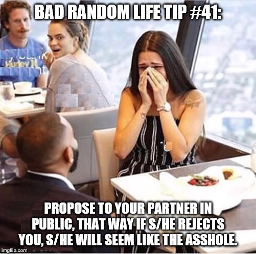 Jealous Proposal | BAD RANDOM LIFE TIP #41:; PROPOSE TO YOUR PARTNER IN PUBLIC, THAT WAY IF S/HE REJECTS YOU, S/HE WILL SEEM LIKE THE ASSHOLE. | image tagged in jealous proposal | made w/ Imgflip meme maker