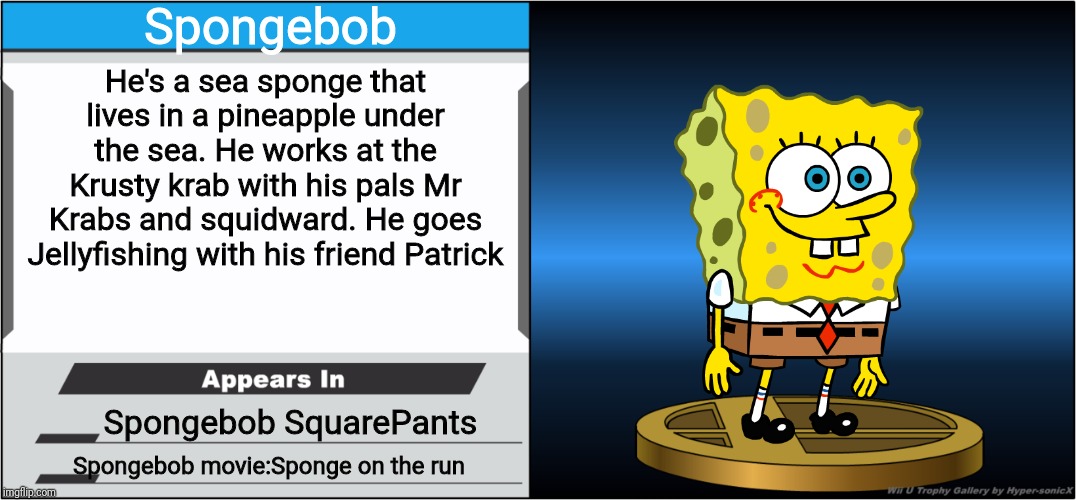 Smash Bros Trophy | Spongebob; He's a sea sponge that lives in a pineapple under the sea. He works at the Krusty krab with his pals Mr Krabs and squidward. He goes Jellyfishing with his friend Patrick; Spongebob SquarePants; Spongebob movie:Sponge on the run | image tagged in smash bros trophy | made w/ Imgflip meme maker