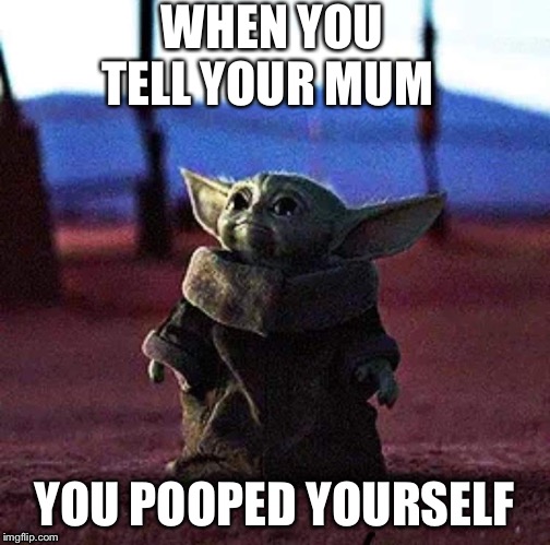 Baby Yoda | WHEN YOU TELL YOUR MUM; YOU POOPED YOURSELF | image tagged in baby yoda | made w/ Imgflip meme maker