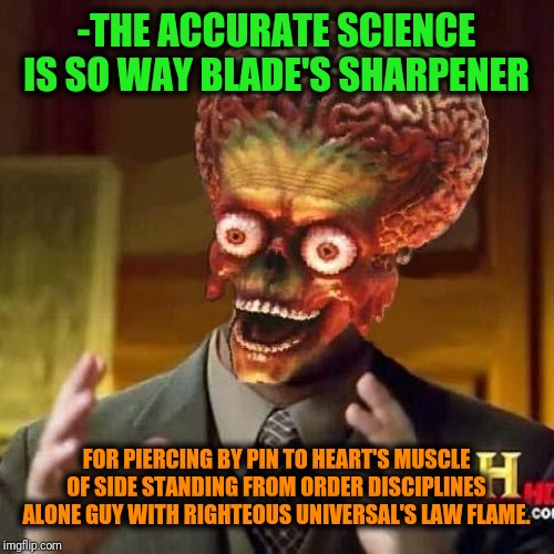 It thought-schedule-of-overclocking been received from open space. | -THE ACCURATE SCIENCE IS SO WAY BLADE'S SHARPENER; FOR PIERCING BY PIN TO HEART'S MUSCLE OF SIDE STANDING FROM ORDER DISCIPLINES ALONE GUY WITH RIGHTEOUS UNIVERSAL'S LAW FLAME. | image tagged in aliens 6,ancient aliens,angrygod,flame war,science fiction,so true memes | made w/ Imgflip meme maker