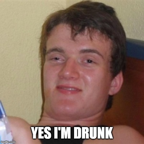High/Drunk guy | YES I'M DRUNK | image tagged in high/drunk guy,10 guy,really high guy | made w/ Imgflip meme maker