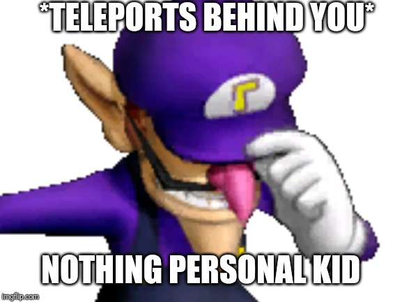 *TELEPORTS BEHIND YOU*; NOTHING PERSONAL KID | image tagged in waluigi | made w/ Imgflip meme maker