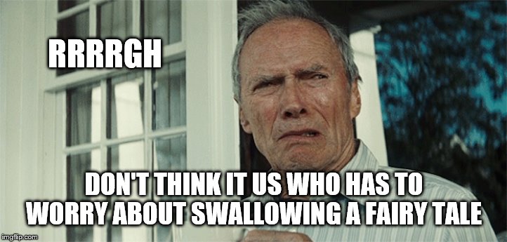 Clint Eastwood WTF | RRRRGH DON'T THINK IT US WHO HAS TO WORRY ABOUT SWALLOWING A FAIRY TALE | image tagged in clint eastwood wtf | made w/ Imgflip meme maker