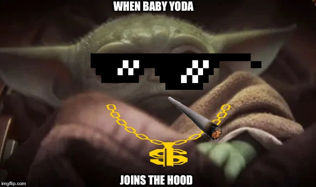 Baby Yoda | WHEN BABY YODA; JOINS THE HOOD | image tagged in baby yoda | made w/ Imgflip meme maker