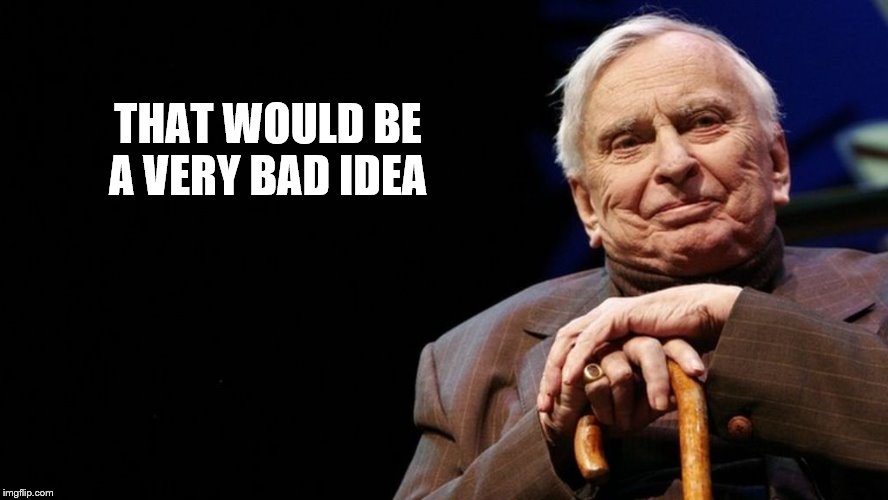 THAT WOULD BE A VERY BAD IDEA | made w/ Imgflip meme maker