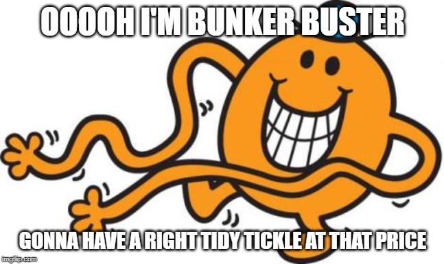 mr tickle  | OOOOH I'M BUNKER BUSTER; GONNA HAVE A RIGHT TIDY TICKLE AT THAT PRICE | image tagged in mr tickle | made w/ Imgflip meme maker