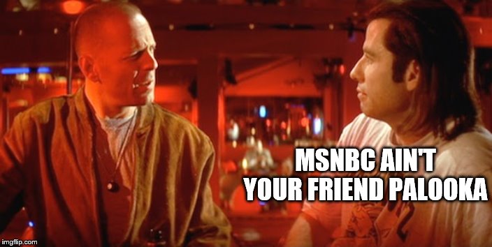 MSNBC AIN'T YOUR FRIEND PALOOKA | made w/ Imgflip meme maker