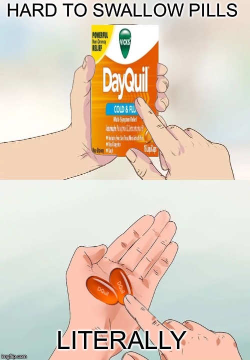Hard To Swallow Pills | HARD TO SWALLOW PILLS; LITERALLY | image tagged in hard to swallow pills,memes,medicine,sick,first world problems,aint nobody got time for that | made w/ Imgflip meme maker