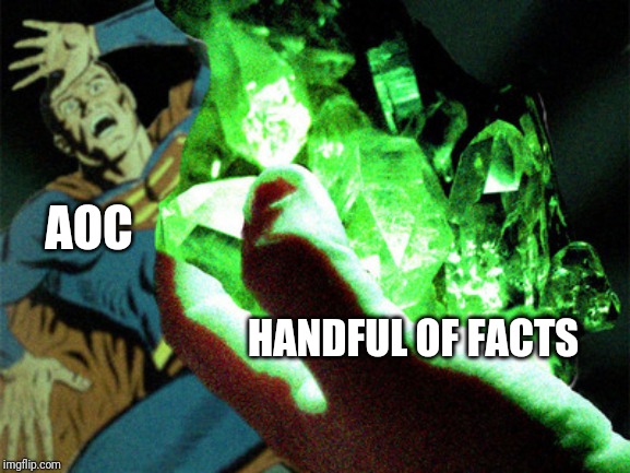 Truths of politics | AOC; HANDFUL OF FACTS | image tagged in kryptonite,aoc,aoc stumped,facts,democrats,squad | made w/ Imgflip meme maker
