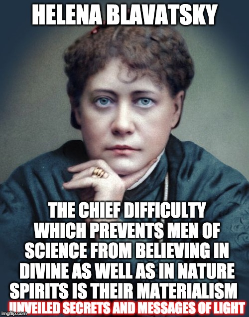 MATERIALISM | HELENA BLAVATSKY; THE CHIEF DIFFICULTY WHICH PREVENTS MEN OF SCIENCE FROM BELIEVING IN DIVINE AS WELL AS IN NATURE SPIRITS IS THEIR MATERIALISM; UNVEILED SECRETS AND MESSAGES OF LIGHT | image tagged in materialism | made w/ Imgflip meme maker