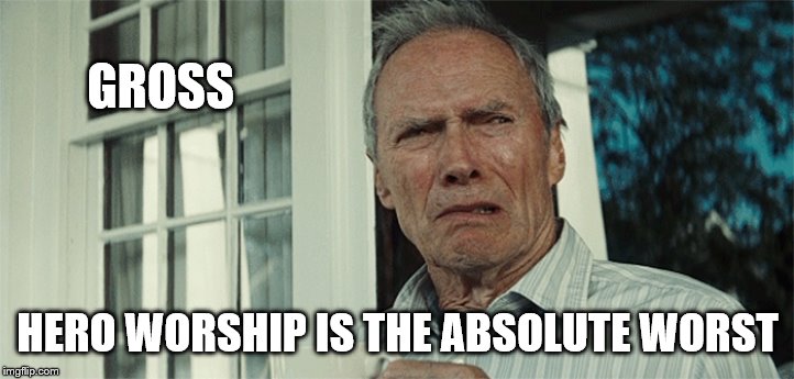 Clint Eastwood WTF | GROSS HERO WORSHIP IS THE ABSOLUTE WORST | image tagged in clint eastwood wtf | made w/ Imgflip meme maker
