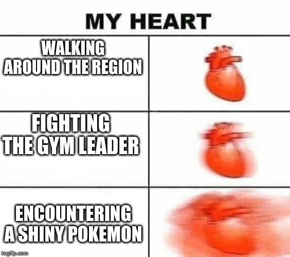 My heart blank | WALKING AROUND THE REGION; FIGHTING THE GYM LEADER; ENCOUNTERING A SHINY POKEMON | image tagged in my heart blank | made w/ Imgflip meme maker