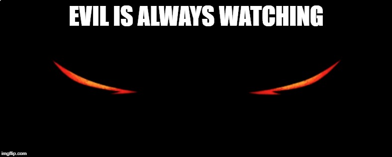 Evil is around you at all times.  Protect yourself | EVIL IS ALWAYS WATCHING | image tagged in evil | made w/ Imgflip meme maker